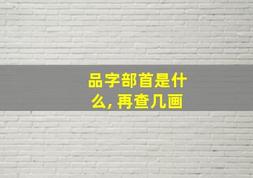 品字部首是什么, 再查几画